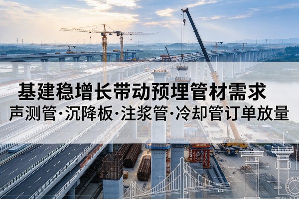 黑河基建稳增长带动预埋监测管材需求，声测管、沉降板、注浆管订单持续放量